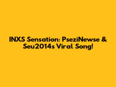 INXS Sensation: PseziNewse & Seu2014's Viral Song!