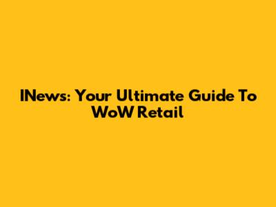 INews: Your Ultimate Guide To WoW Retail
