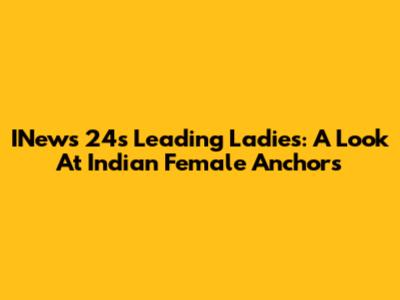 INews 24's Leading Ladies: A Look At Indian Female Anchors