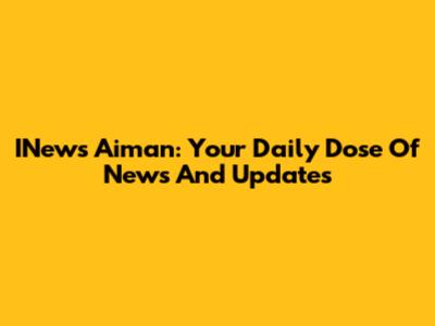 INews Aiman: Your Daily Dose Of News And Updates