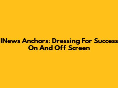 INews Anchors: Dressing For Success On And Off Screen