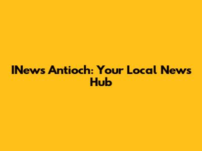 INews Antioch: Your Local News Hub