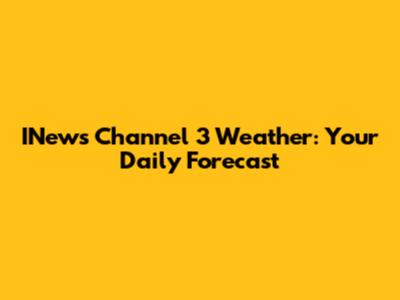 INews Channel 3 Weather: Your Daily Forecast