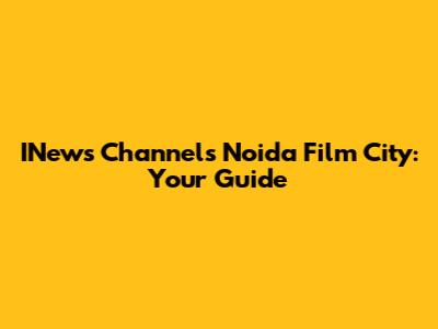 INews Channels Noida Film City: Your Guide
