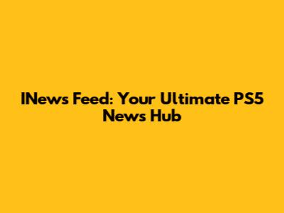 INews Feed: Your Ultimate PS5 News Hub
