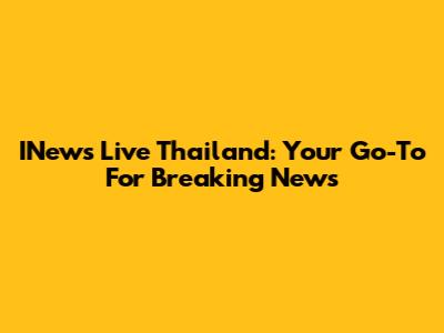 INews Live Thailand: Your Go-To For Breaking News