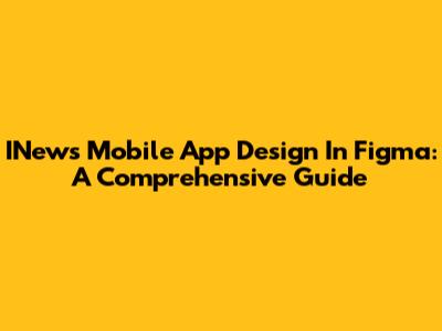 INews Mobile App Design In Figma: A Comprehensive Guide