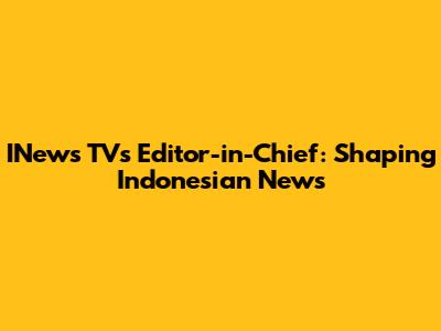 INews TV's Editor-in-Chief: Shaping Indonesian News