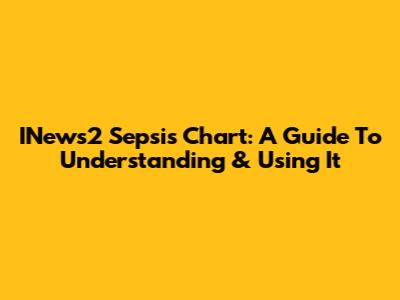 INews2 Sepsis Chart: A Guide To Understanding & Using It