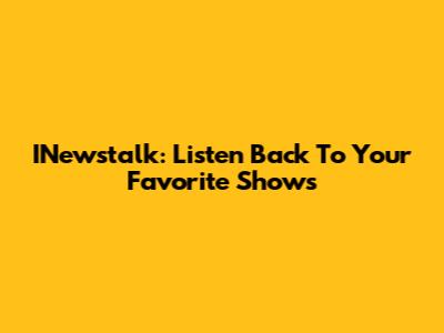 INewstalk: Listen Back To Your Favorite Shows
