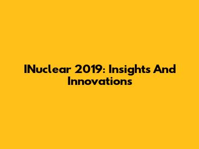 INuclear 2019: Insights And Innovations