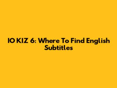 IO KIZ 6: Where To Find English Subtitles