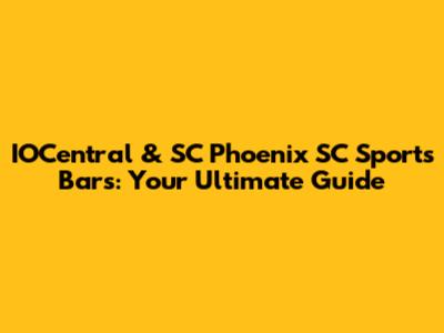 IOCentral & SC Phoenix SC Sports Bars: Your Ultimate Guide