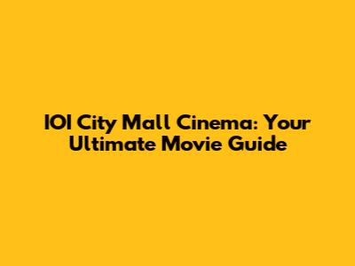 IOI City Mall Cinema: Your Ultimate Movie Guide