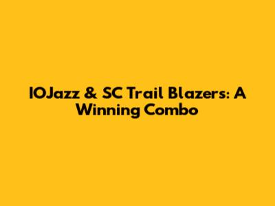 IOJazz & SC Trail Blazers: A Winning Combo
