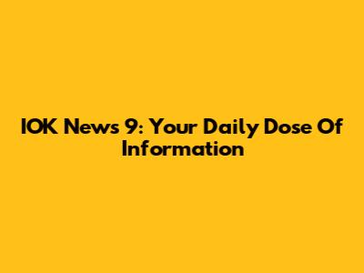 IOK News 9: Your Daily Dose Of Information