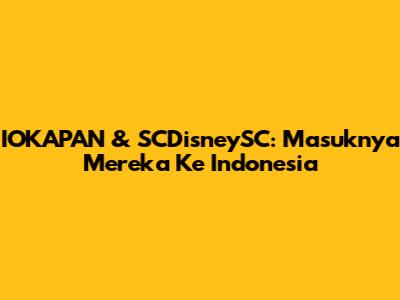 IOKAPAN & SCDisneySC: Masuknya Mereka Ke Indonesia