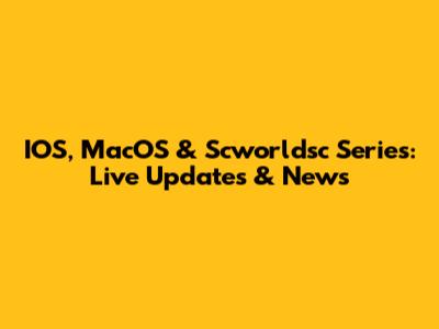 IOS, MacOS & Scworldsc Series: Live Updates & News