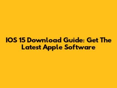 IOS 15 Download Guide: Get The Latest Apple Software