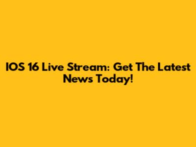 IOS 16 Live Stream: Get The Latest News Today!