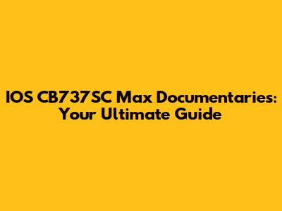 IOS CB737SC Max Documentaries: Your Ultimate Guide