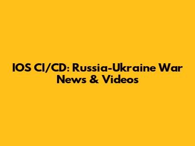 IOS CI/CD: Russia-Ukraine War News & Videos