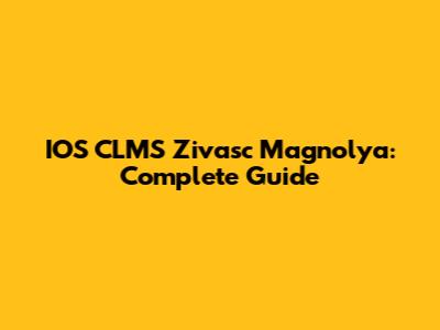 IOS CLMS Zivasc Magnolya: Complete Guide