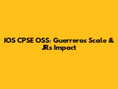 IOS CPSE OSS: Guerrero's Scale & JR's Impact