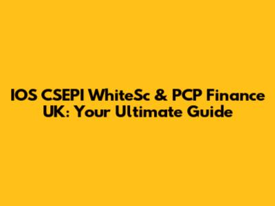 IOS CSEPI WhiteSc & PCP Finance UK: Your Ultimate Guide