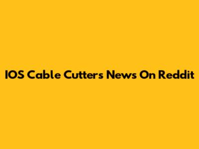 IOS Cable Cutters News On Reddit