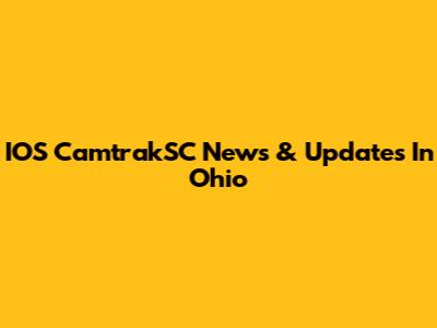 IOS CamtrakSC News & Updates In Ohio