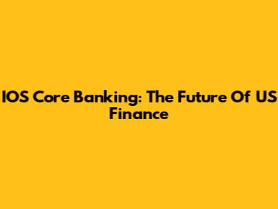 IOS Core Banking: The Future Of US Finance