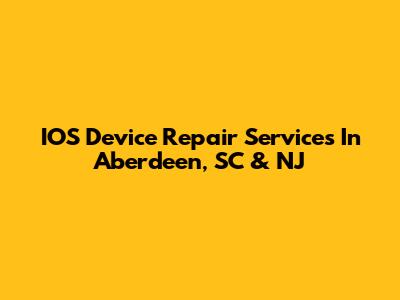 IOS Device Repair Services In Aberdeen, SC & NJ