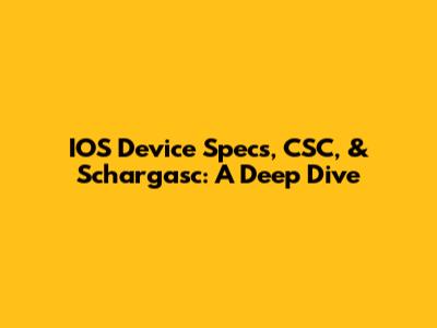 IOS Device Specs, CSC, & Schargasc: A Deep Dive