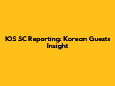 IOS SC Reporting: Korean Guest's Insight