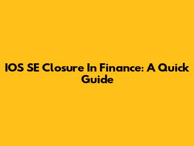 IOS SE Closure In Finance: A Quick Guide