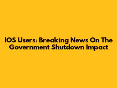 IOS Users: Breaking News On The Government Shutdown Impact