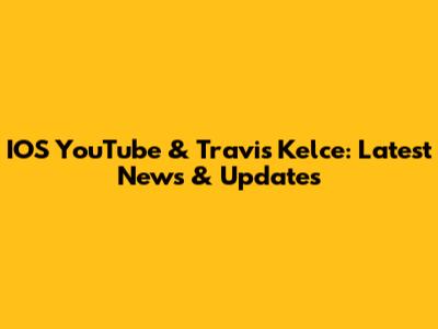 IOS YouTube & Travis Kelce: Latest News & Updates