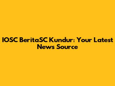 IOSC BeritaSC Kundur: Your Latest News Source