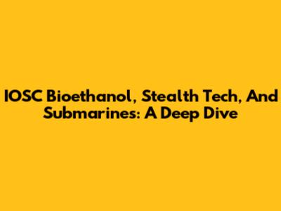 IOSC Bioethanol, Stealth Tech, And Submarines: A Deep Dive