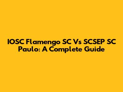 IOSC Flamengo SC Vs SCSEP SC Paulo: A Complete Guide