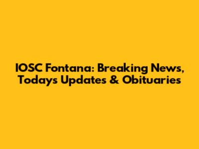 IOSC Fontana: Breaking News, Today's Updates & Obituaries