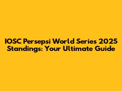 IOSC Persepsi World Series 2025 Standings: Your Ultimate Guide