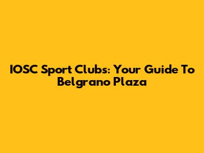 IOSC Sport Clubs: Your Guide To Belgrano Plaza