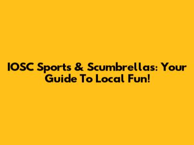 IOSC Sports & Scumbrellas: Your Guide To Local Fun!