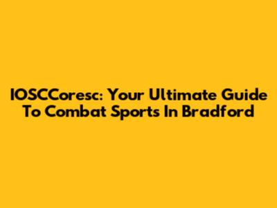 IOSCCoresc: Your Ultimate Guide To Combat Sports In Bradford