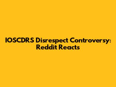 IOSCDRS Disrespect Controversy: Reddit Reacts