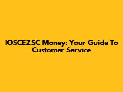 IOSCEZSC Money: Your Guide To Customer Service