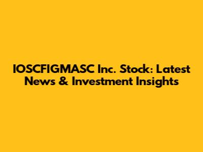 IOSCFIGMASC Inc. Stock: Latest News & Investment Insights