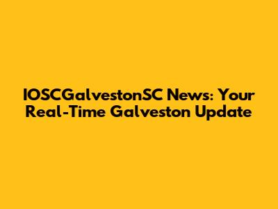 IOSCGalvestonSC News: Your Real-Time Galveston Update